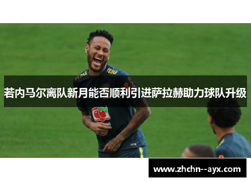 若内马尔离队新月能否顺利引进萨拉赫助力球队升级