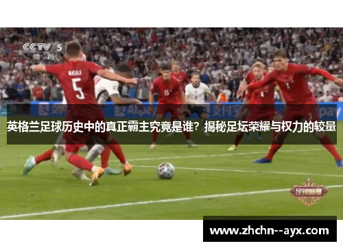 英格兰足球历史中的真正霸主究竟是谁？揭秘足坛荣耀与权力的较量