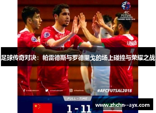 足球传奇对决：帕雷德斯与罗德里戈的场上碰撞与荣耀之战