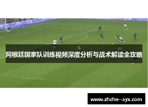 阿根廷国家队训练视频深度分析与战术解读全攻略