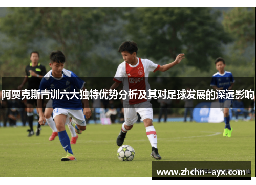 阿贾克斯青训六大独特优势分析及其对足球发展的深远影响