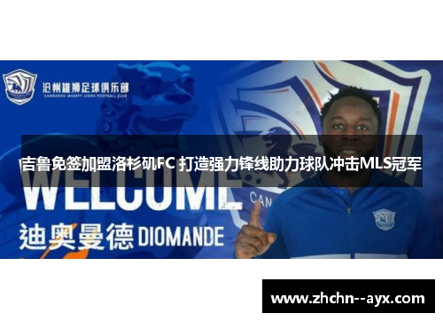 吉鲁免签加盟洛杉矶FC 打造强力锋线助力球队冲击MLS冠军