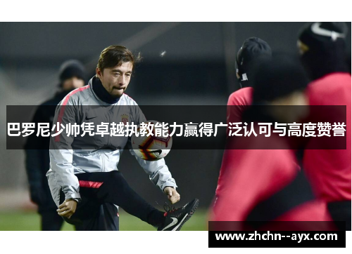 巴罗尼少帅凭卓越执教能力赢得广泛认可与高度赞誉