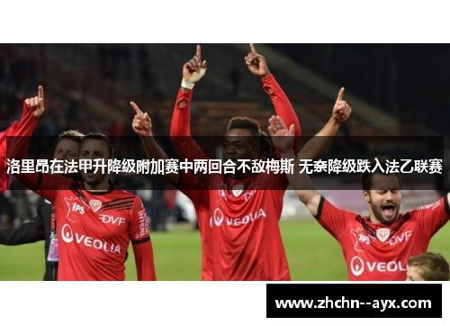 洛里昂在法甲升降级附加赛中两回合不敌梅斯 无奈降级跌入法乙联赛