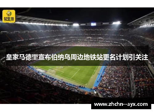 皇家马德里宣布伯纳乌周边地铁站更名计划引关注