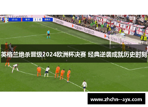 英格兰绝杀晋级2024欧洲杯决赛 经典逆袭成就历史时刻