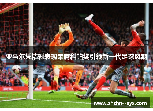 亚马尔凭精彩表现荣膺科帕奖引领新一代足球风潮