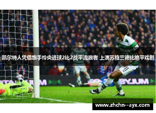 凯尔特人凭借旗手怜央进球2比2战平流浪者 上演苏格兰德比绝平戏剧