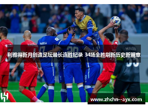 利雅得新月创造足坛最长连胜纪录 34场全胜刷新历史新篇章